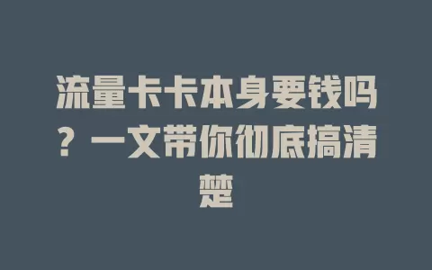 流量卡卡本身要钱吗？一文带你彻底搞清楚
