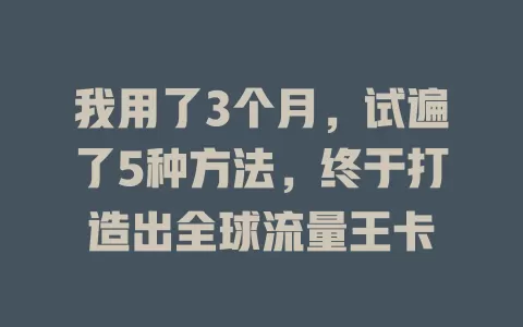 我用了3个月，试遍了5种方法，终于打造出全球流量王卡