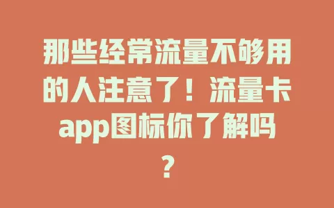 那些经常流量不够用的人注意了！流量卡app图标你了解吗？