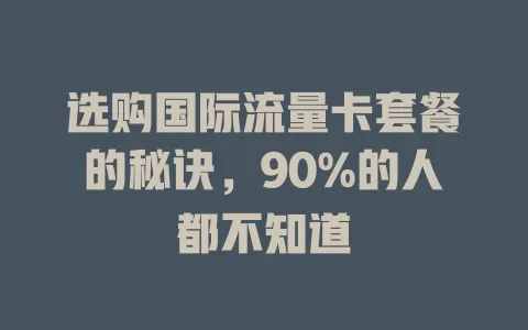 选购国际流量卡套餐的秘诀，90%的人都不知道