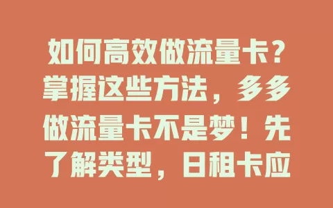 如何高效做流量卡？掌握这些方法，多多做流量卡不是梦！先了解类型，日租卡应急、月套餐稳定。再精准分析客户需求，提供个性化套餐。优化推广渠道，利用社交平台和博主引流。提升服务质量，解决问题提供便捷服务，多方面提升竞争力。