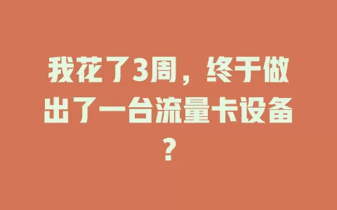 我花了3周，终于做出了一台流量卡设备？