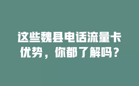 这些魏县电话流量卡优势，你都了解吗？