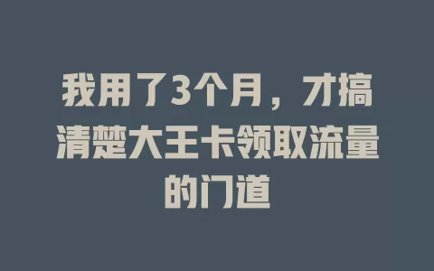 我用了3个月，才搞清楚大王卡领取流量的门道