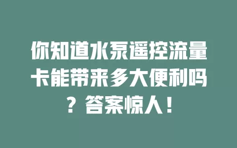 你知道水泵遥控流量卡能带来多大便利吗？答案惊人！