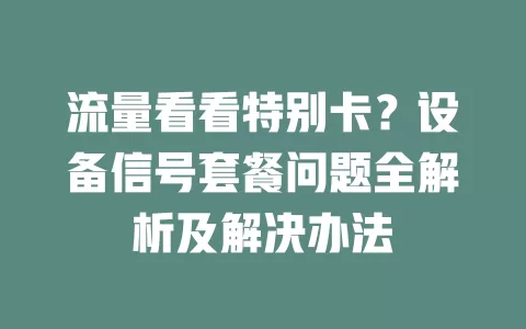 流量看看特别卡？设备信号套餐问题全解析及解决办法