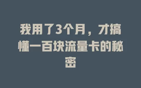 我用了3个月，才搞懂一百块流量卡的秘密