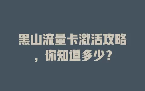 黑山流量卡激活攻略，你知道多少？