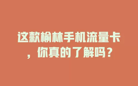这款榆林手机流量卡，你真的了解吗？