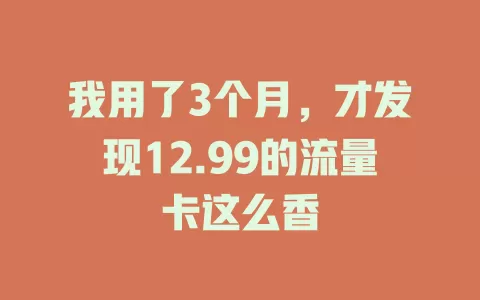 我用了3个月，才发现12.99的流量卡这么香