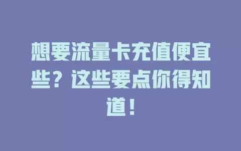 想要流量卡充值便宜些？这些要点你得知道！