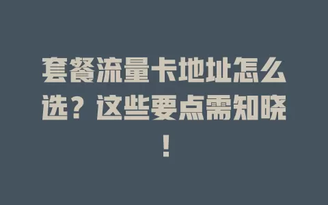 套餐流量卡地址怎么选？这些要点需知晓！