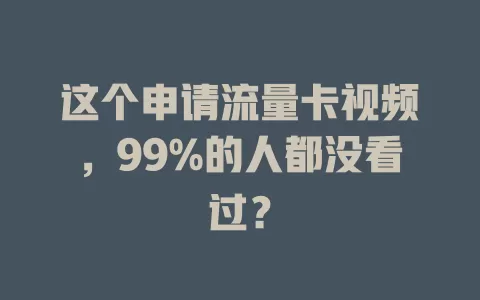 这个申请流量卡视频，99%的人都没看过？