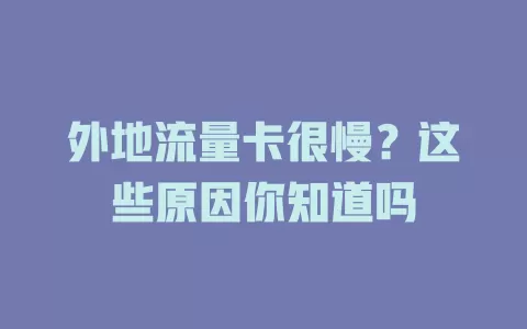 外地流量卡很慢？这些原因你知道吗