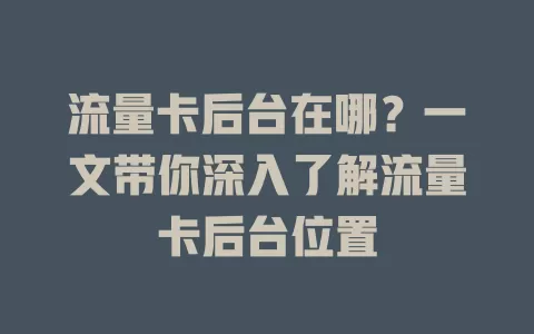 流量卡后台在哪？一文带你深入了解流量卡后台位置