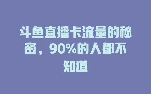 斗鱼直播卡流量的秘密,90%的人都不知道