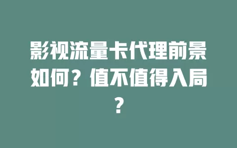影视流量卡代理前景如何？值不值得入局？