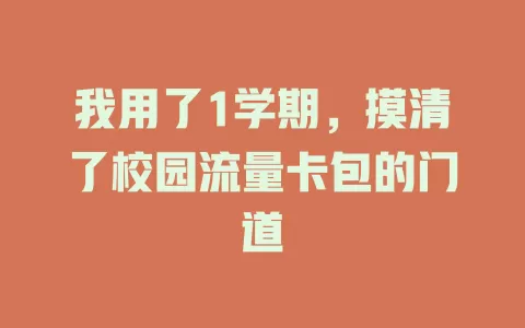我用了1学期，摸清了校园流量卡包的门道