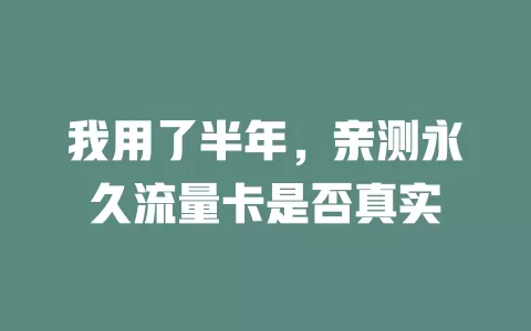 我用了半年，亲测永久流量卡是否真实