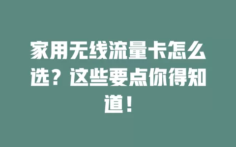 家用无线流量卡怎么选？这些要点你得知道！