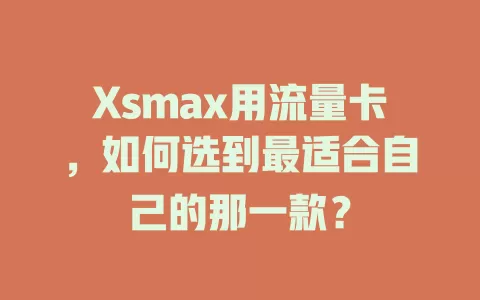 Xsmax用流量卡，如何选到最适合自己的那一款？