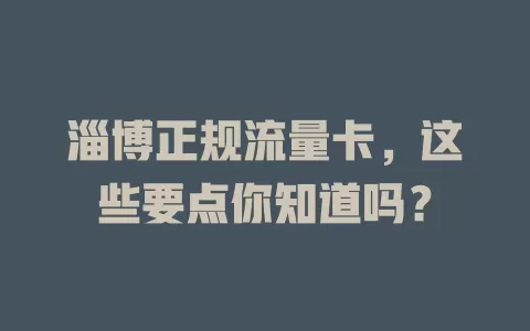淄博正规流量卡，这些要点你知道吗？