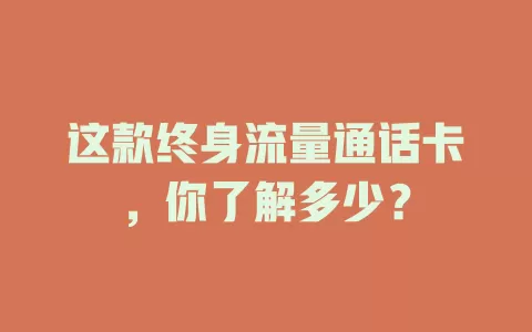 这款终身流量通话卡，你了解多少？