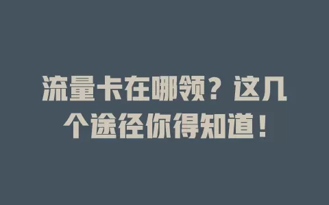 流量卡在哪领？这几个途径你得知道！
