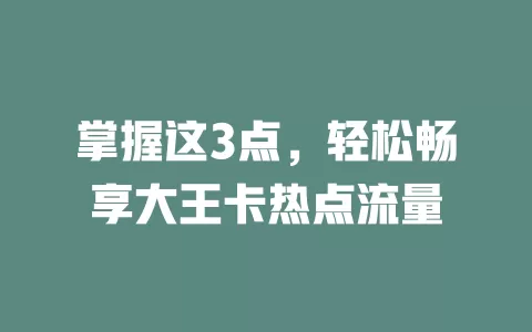 掌握这3点，轻松畅享大王卡热点流量