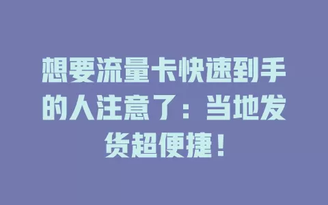 想要流量卡快速到手的人注意了：当地发货超便捷！
