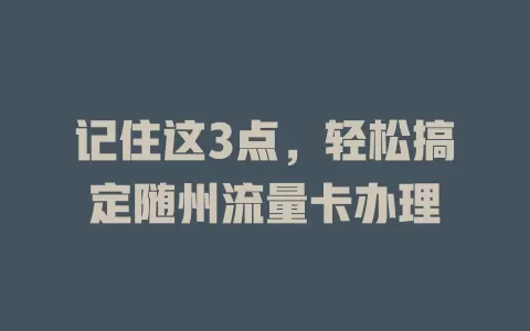 记住这3点，轻松搞定随州流量卡办理