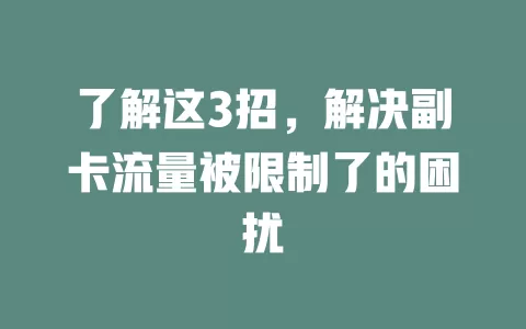 了解这3招，解决副卡流量被限制了的困扰