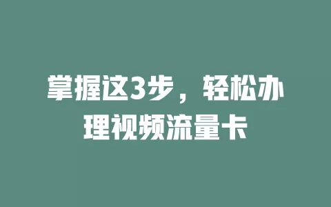 掌握这3步，轻松办理视频流量卡