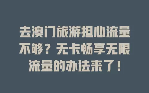 去澳门旅游担心流量不够？无卡畅享无限流量的办法来了！