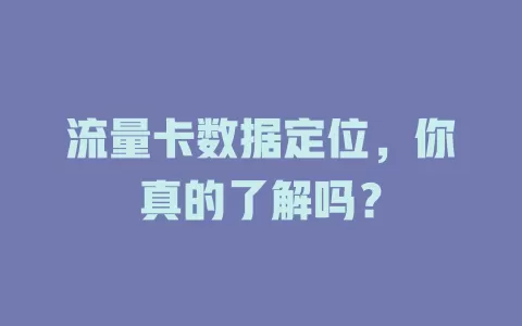 流量卡数据定位，你真的了解吗？