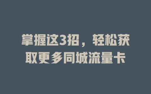 掌握这3招，轻松获取更多同城流量卡