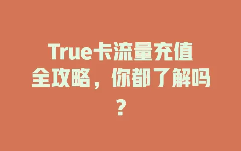 True卡流量充值全攻略，你都了解吗？