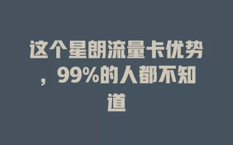 这个星朗流量卡优势，99%的人都不知道