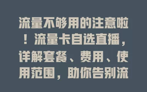 流量不够用的注意啦！流量卡自选直播，详解套餐、费用、使用范围，助你告别流量烦恼