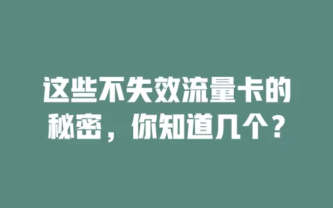 这些不失效流量卡的秘密，你知道几个？