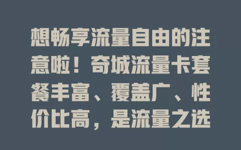 想畅享流量自由的注意啦！奇城流量卡套餐丰富、覆盖广、性价比高，是流量之选