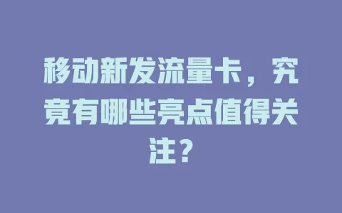移动新发流量卡，究竟有哪些亮点值得关注？