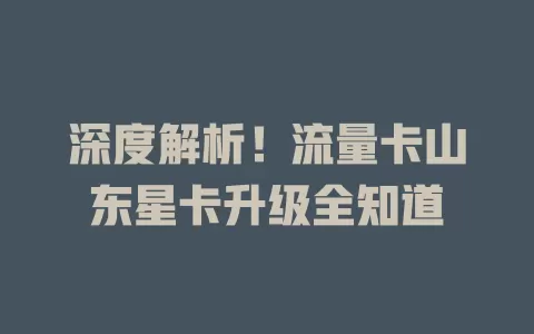 深度解析！流量卡山东星卡升级全知道