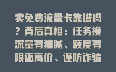 卖免费流量卡靠谱吗？背后真相：任务换流量有猫腻、额度有限还高价、谨防诈骗！