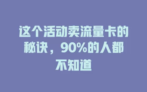 这个活动卖流量卡的秘诀，90%的人都不知道