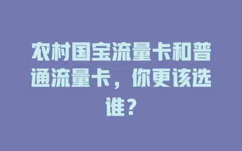 农村国宝流量卡和普通流量卡，你更该选谁？