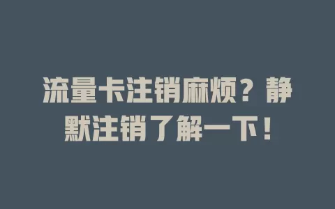 流量卡注销麻烦？静默注销了解一下！