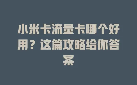 小米卡流量卡哪个好用？这篇攻略给你答案