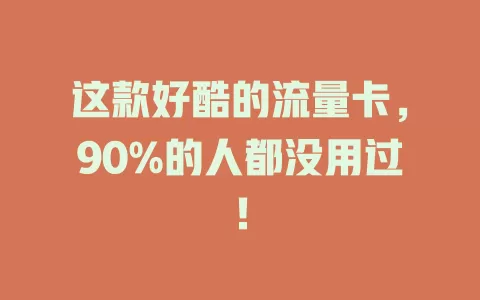 这款好酷的流量卡，90%的人都没用过！