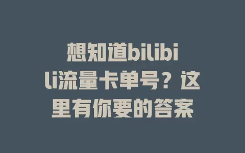 想知道bilibili流量卡单号？这里有你要的答案